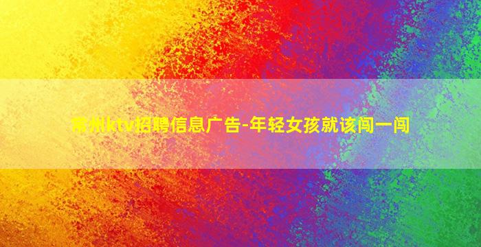常州ktv招聘信息广告-年轻女孩就该闯一闯