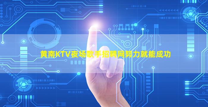 黄南KTV夜场歌手招聘网努力就能成功